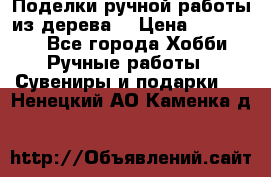  Поделки ручной работы из дерева  › Цена ­ 3-15000 - Все города Хобби. Ручные работы » Сувениры и подарки   . Ненецкий АО,Каменка д.